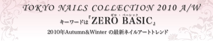 キーワードは『ZERO BASIC(ゼロ・ベーシック)』2010年Autumn＆Winterの最新ネイルアートトレンド