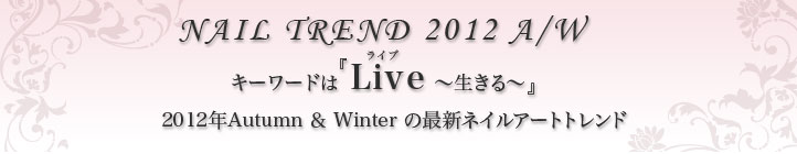 キーワードは『 Live(ライブ)～生きる～』2012年Autumn＆Winterの最新ネイルアートトレンド