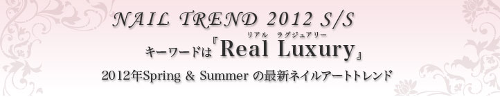 キーワードは『Real Luxury(リアル ラグジュアリー)』2012年Spring＆Summerの最新ネイルアートトレンド