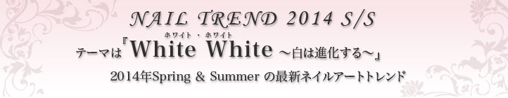 テーマは『White White ～白は進化する～』2014 Spring＆Summerの最新ネイルアートトレンド
